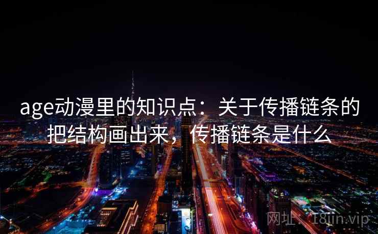 age动漫里的知识点：关于传播链条的把结构画出来，传播链条是什么  第2张