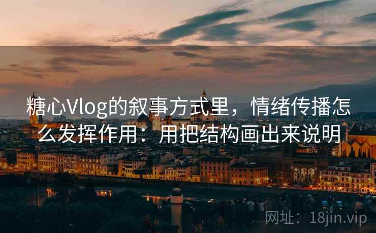 糖心Vlog的叙事方式里，情绪传播怎么发挥作用：用把结构画出来说明  第2张