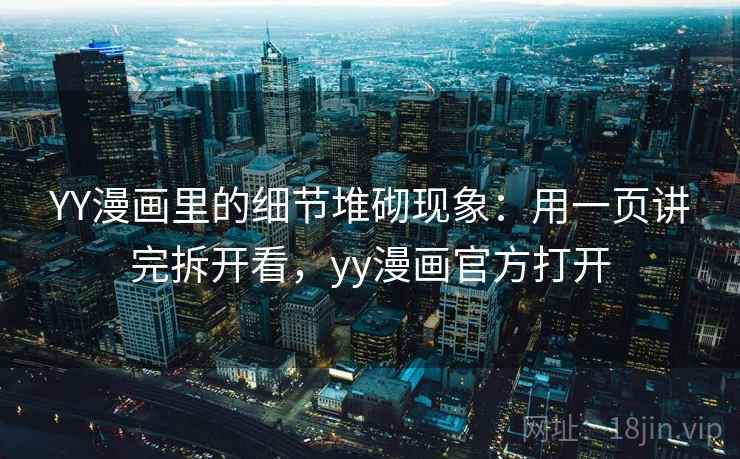 YY漫画里的细节堆砌现象：用一页讲完拆开看，yy漫画官方打开