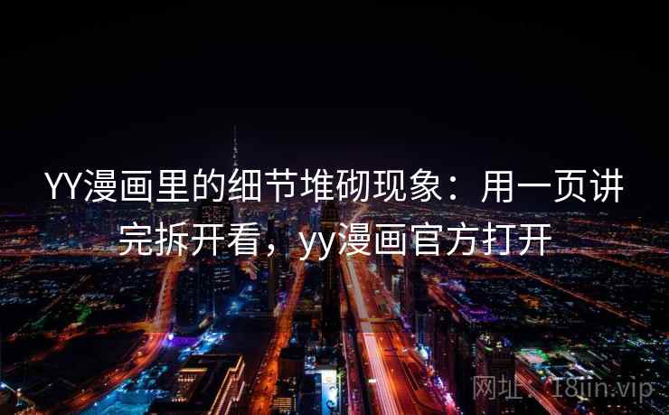 YY漫画里的细节堆砌现象：用一页讲完拆开看，yy漫画官方打开  第2张