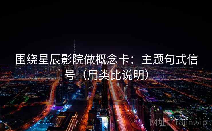 围绕星辰影院做概念卡：主题句式信号（用类比说明）  第2张