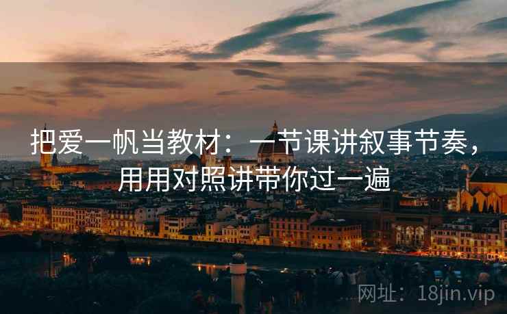 把爱一帆当教材：一节课讲叙事节奏，用用对照讲带你过一遍  第2张