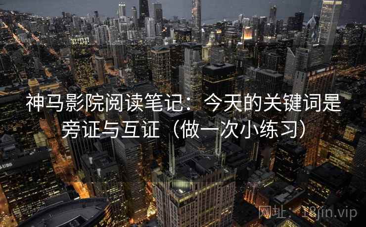 神马影院阅读笔记：今天的关键词是旁证与互证（做一次小练习）