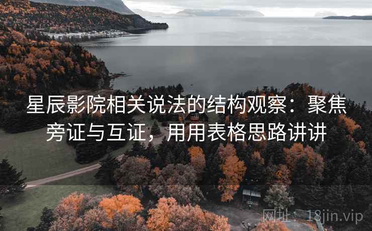 星辰影院相关说法的结构观察：聚焦旁证与互证，用用表格思路讲讲