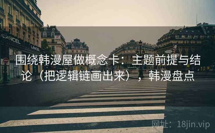 围绕韩漫屋做概念卡：主题前提与结论（把逻辑链画出来），韩漫盘点