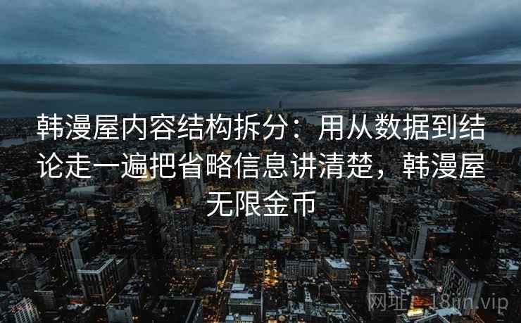 韩漫屋内容结构拆分:用从数据到结论走一遍把省略信息讲清楚,韩漫屋无限金币 第2张 韩漫屋内容结构拆分:用从数据到结论走一遍把省略信息讲清楚,韩漫屋无限金币 第2张